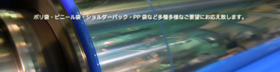 ポリ袋・ビニール袋・ショルダーバック・PP袋など多種多様なご要望にお応え致します